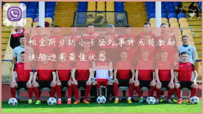 帕金斯分析小卡场外事件或将激励快船迎来最佳状态