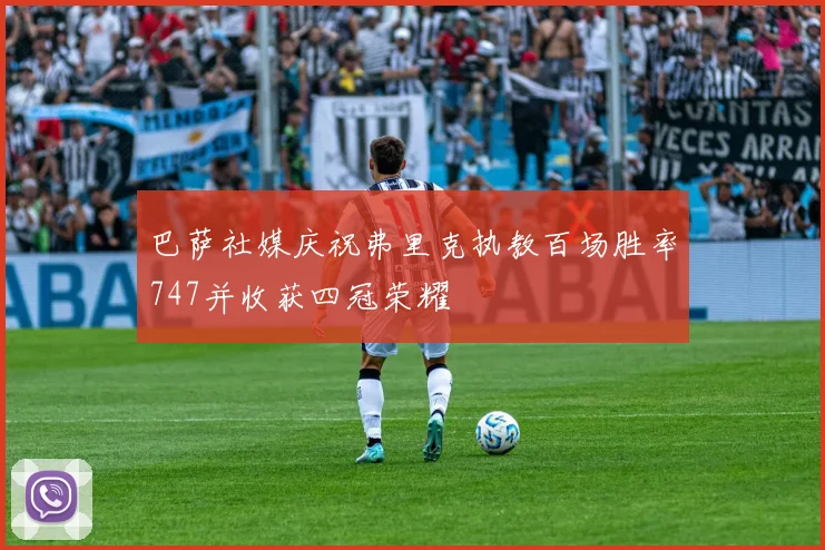 巴萨社媒庆祝弗里克执教百场胜率747并收获四冠荣耀