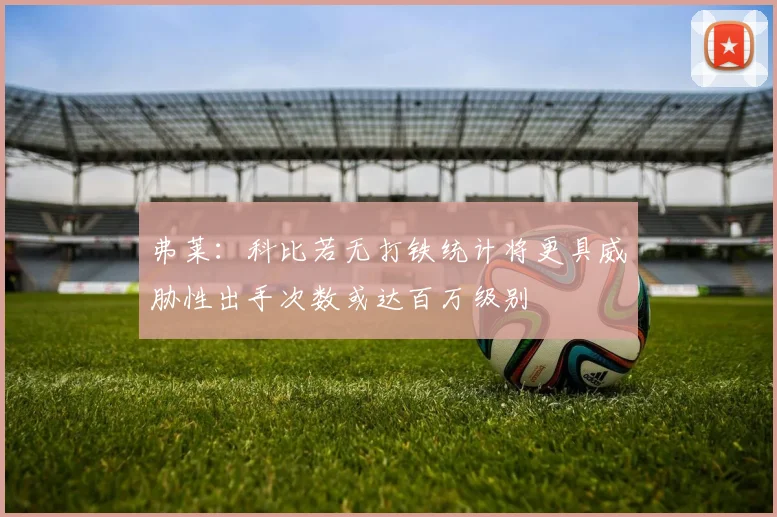 弗莱：科比若无打铁统计将更具威胁性出手次数或达百万级别