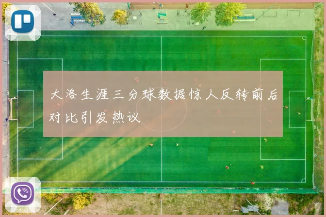大洛生涯三分球数据惊人反转前后对比引发热议