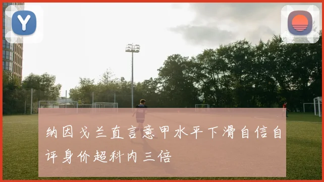 纳因戈兰直言意甲水平下滑自信自评身价超科内三倍