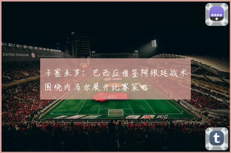 卡塞米罗：巴西应借鉴阿根廷战术围绕内马尔展开比赛策略