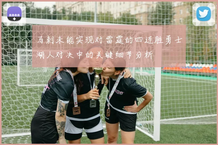 马刺未能实现对雷霆的四连胜勇士湖人对决中的关键细节分析