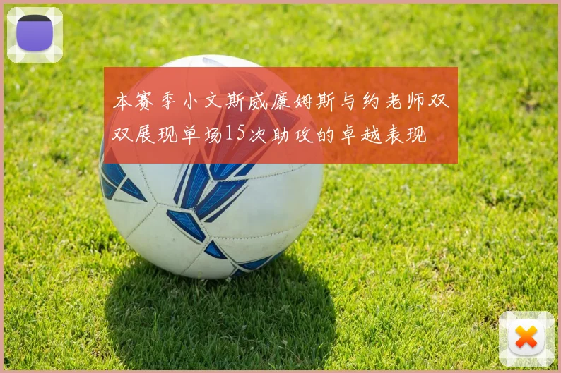 本赛季小文斯威廉姆斯与约老师双双展现单场15次助攻的卓越表现